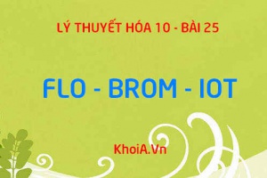 Tính chất vật lý, tính chất hóa học của Flo (F) Brom (Br) Iot (I), sản xuất và ứng dụng Flo, Brom, Iot - Hóa 10 bài 25